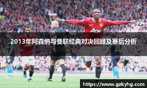 2013年阿森纳与曼联经典对决回顾及赛后分析